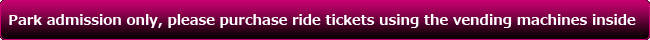 Park admission only, please purchase ride tickets using the vending machines inside