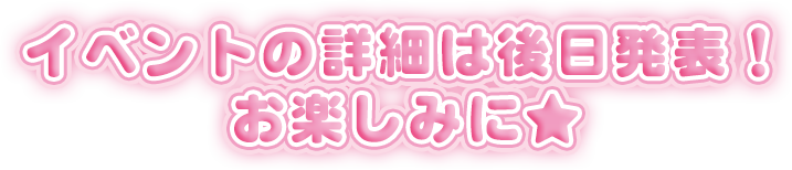 イベントの詳細は後日発表！お楽しみに★