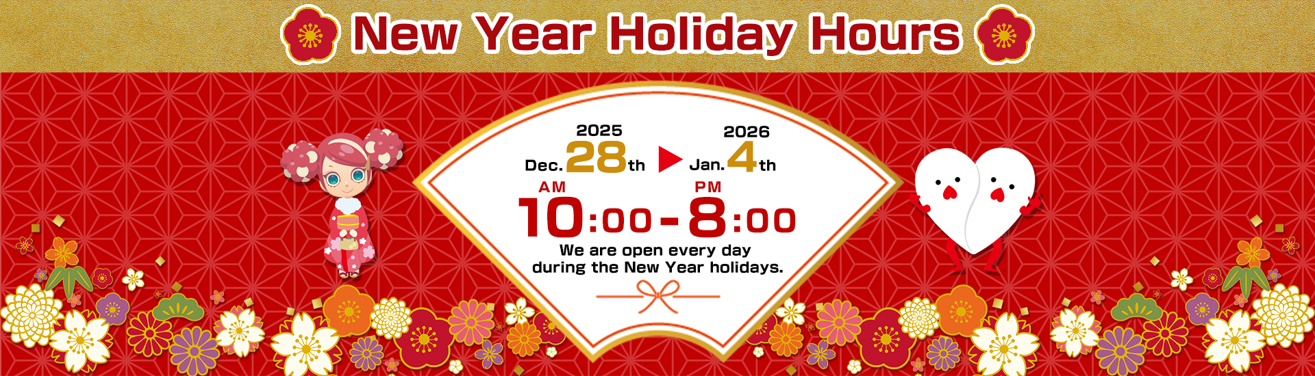 New Year Holiday Hours / We are open every day during the New Year holidays:From December 28th to January 4th /10AM - 8PM