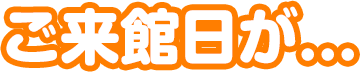 ご来館日が...