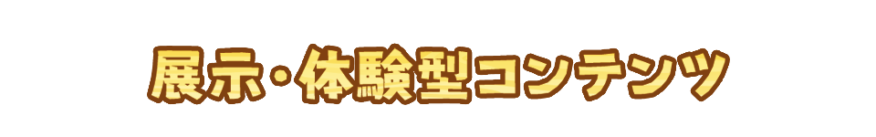 展示・体験型コンテンツ