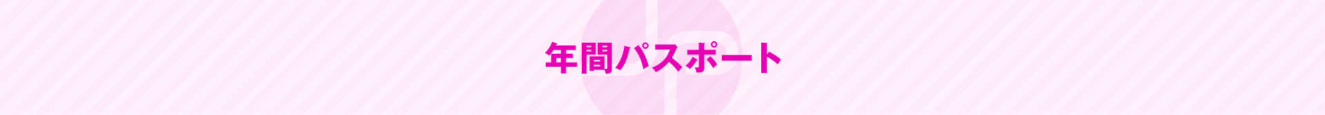 サービス特典付き♪年間パスポート