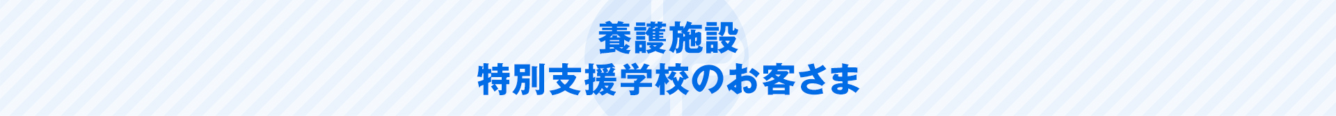 養護施設・特別支援学校のお客さま